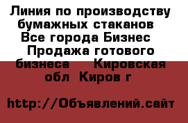 Линия по производству бумажных стаканов - Все города Бизнес » Продажа готового бизнеса   . Кировская обл.,Киров г.